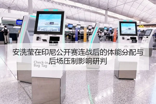 安洗莹在印尼公开赛连战后的体能分配与后场压制影响研判
